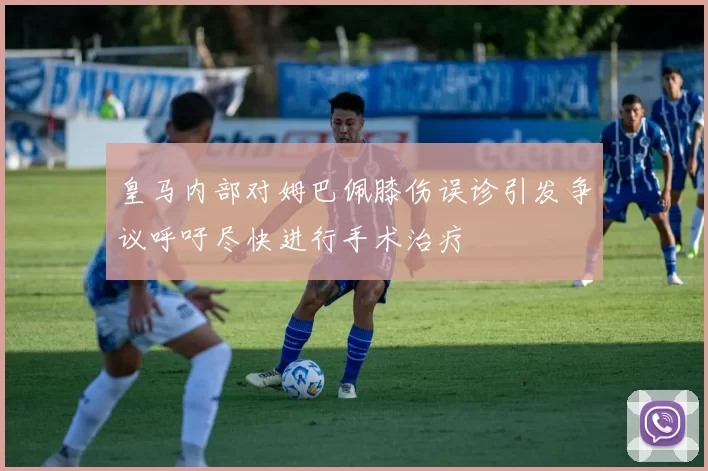 皇马内部对姆巴佩膝伤误诊引发争议呼吁尽快进行手术治疗