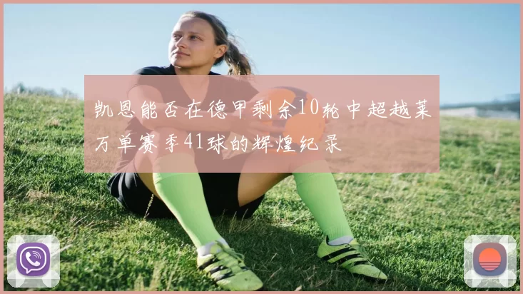 凯恩能否在德甲剩余10轮中超越莱万单赛季41球的辉煌纪录