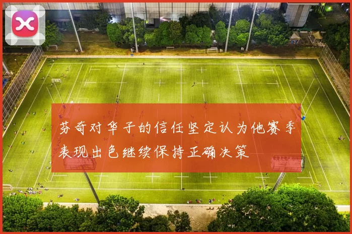 芬奇对华子的信任坚定认为他赛季表现出色继续保持正确决策