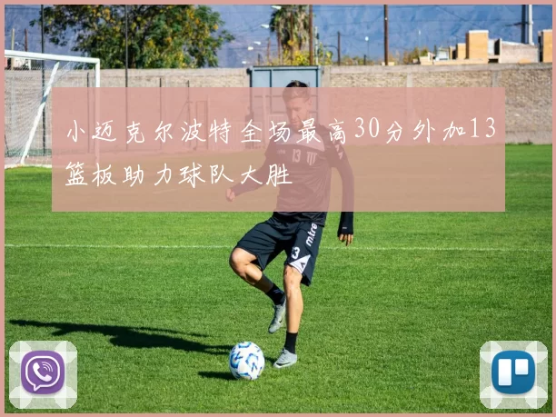 小迈克尔波特全场最高30分外加13篮板助力球队大胜