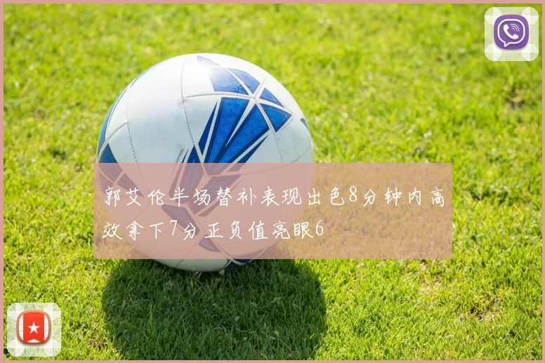 郭艾伦半场替补表现出色8分钟内高效拿下7分正负值亮眼6