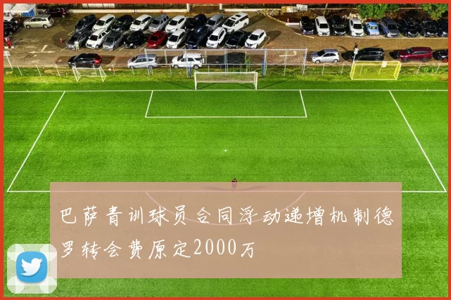 巴萨青训球员合同浮动递增机制德罗转会费原定2000万