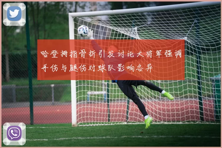 哈登拇指骨折引发讨论大将军强调手伤与腿伤对球队影响各异