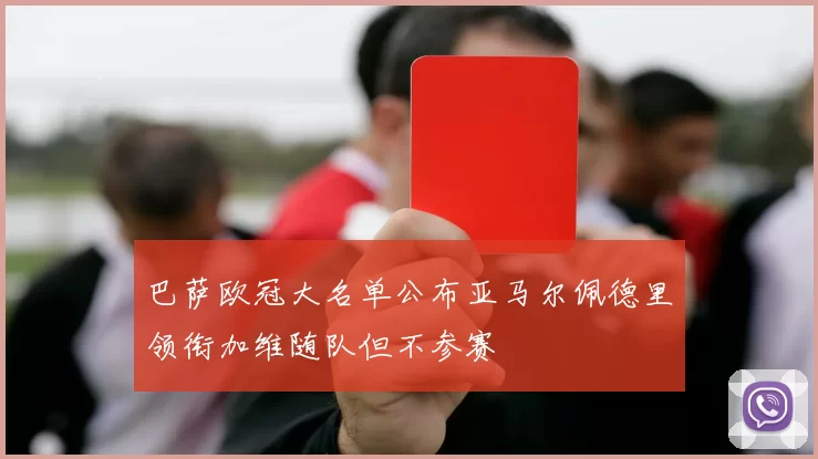 巴萨欧冠大名单公布亚马尔佩德里领衔加维随队但不参赛